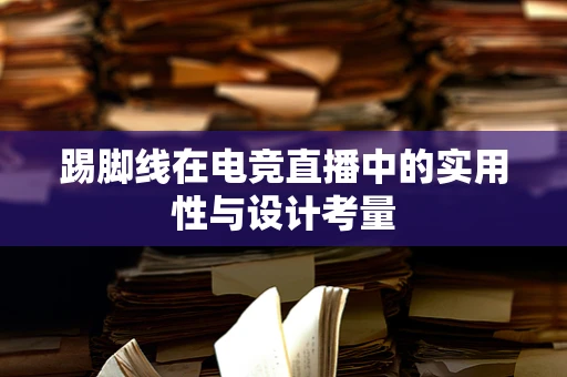 踢脚线在电竞直播中的实用性与设计考量