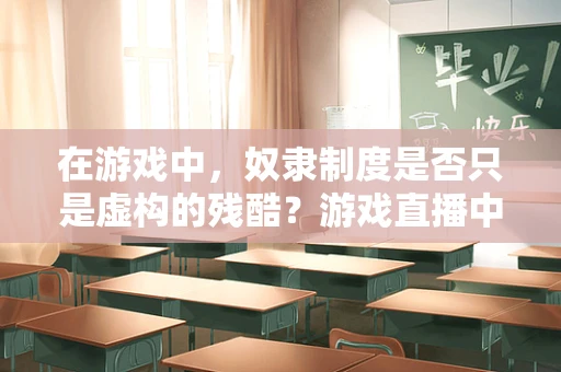 在游戏中，奴隶制度是否只是虚构的残酷？游戏直播中的伦理边界何在？
