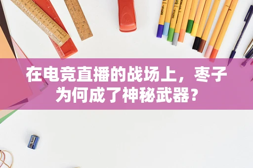 在电竞直播的战场上，枣子为何成了神秘武器？