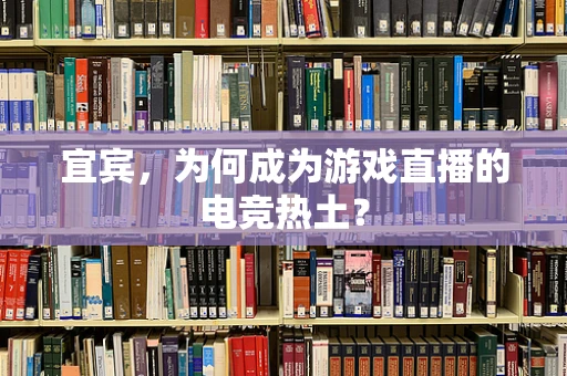 宜宾，为何成为游戏直播的电竞热土？