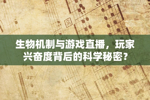 生物机制与游戏直播，玩家兴奋度背后的科学秘密？