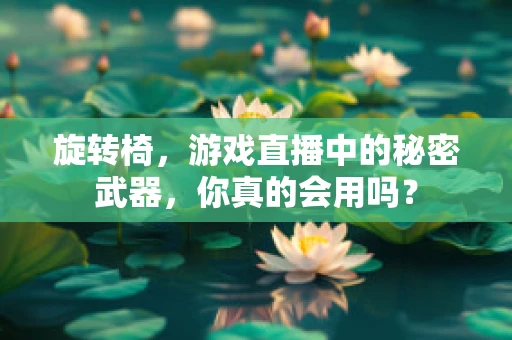 旋转椅，游戏直播中的秘密武器，你真的会用吗？