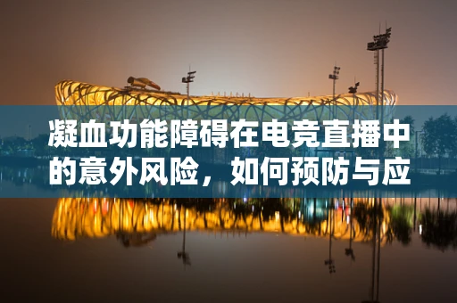 凝血功能障碍在电竞直播中的意外风险，如何预防与应对？