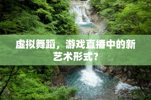 虚拟舞蹈，游戏直播中的新艺术形式？
