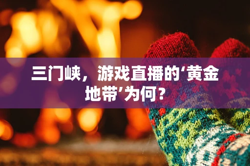 三门峡，游戏直播的‘黄金地带’为何？