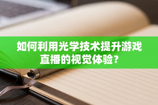 如何利用光学技术提升游戏直播的视觉体验？