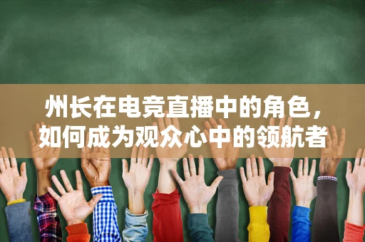 州长在电竞直播中的角色，如何成为观众心中的领航者？