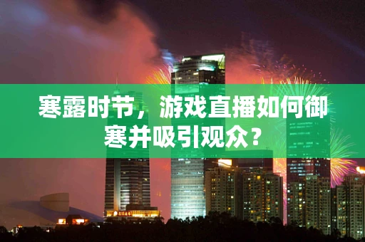 寒露时节，游戏直播如何御寒并吸引观众？