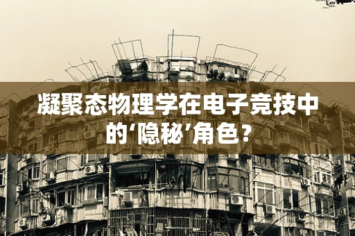 凝聚态物理学在电子竞技中的‘隐秘’角色？