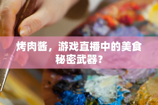 烤肉酱，游戏直播中的美食秘密武器？