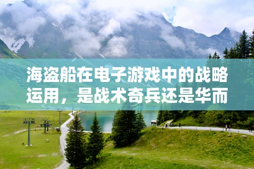海盗船在电子游戏中的战略运用，是战术奇兵还是华而不实？