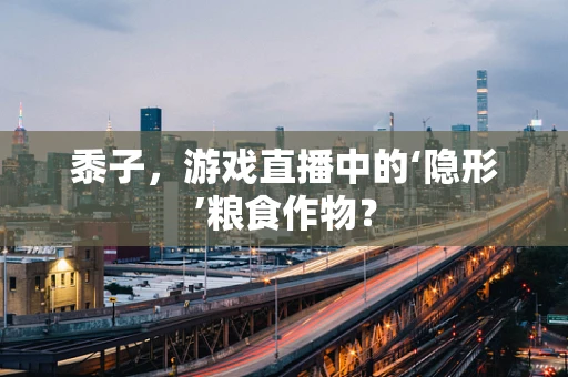 黍子，游戏直播中的‘隐形’粮食作物？