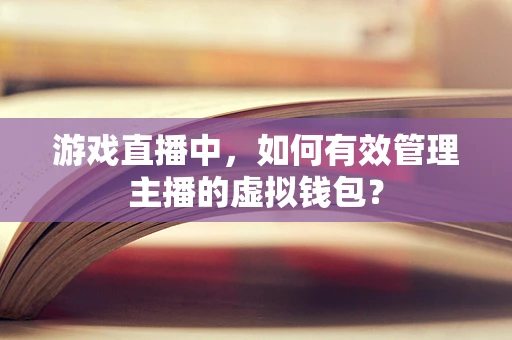 游戏直播中，如何有效管理主播的虚拟钱包？