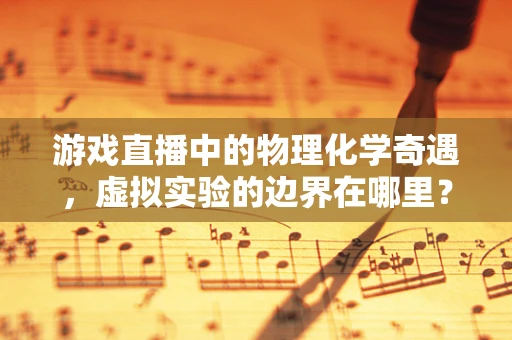 游戏直播中的物理化学奇遇，虚拟实验的边界在哪里？