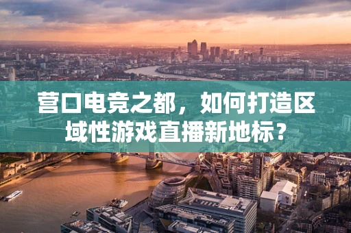 营口电竞之都，如何打造区域性游戏直播新地标？