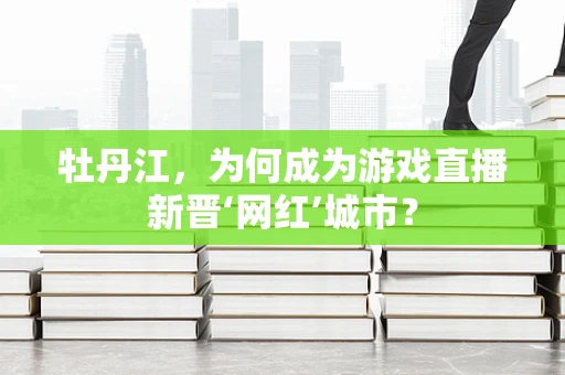 牡丹江，为何成为游戏直播新晋‘网红’城市？