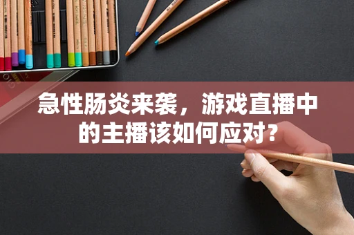 急性肠炎来袭，游戏直播中的主播该如何应对？