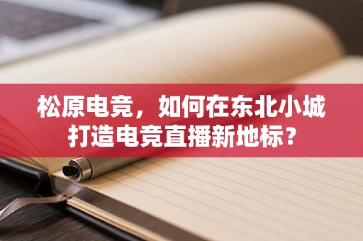 松原电竞，如何在东北小城打造电竞直播新地标？