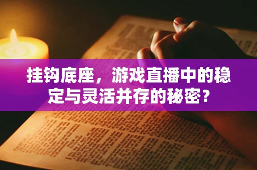 挂钩底座，游戏直播中的稳定与灵活并存的秘密？