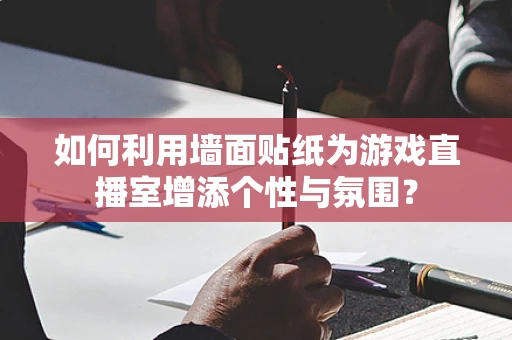 如何利用墙面贴纸为游戏直播室增添个性与氛围？