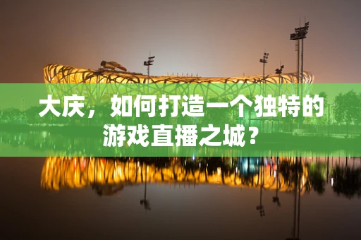 大庆，如何打造一个独特的游戏直播之城？
