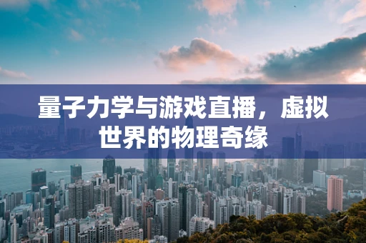 量子力学与游戏直播，虚拟世界的物理奇缘