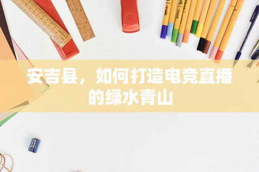 安吉县，如何打造电竞直播的绿水青山