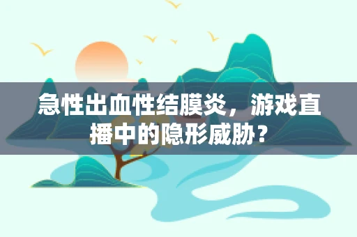 急性出血性结膜炎，游戏直播中的隐形威胁？