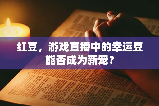 红豆，游戏直播中的幸运豆能否成为新宠？