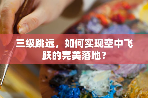 三级跳远，如何实现空中飞跃的完美落地？
