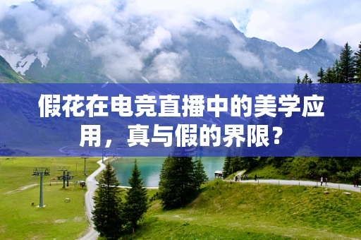 假花在电竞直播中的美学应用，真与假的界限？