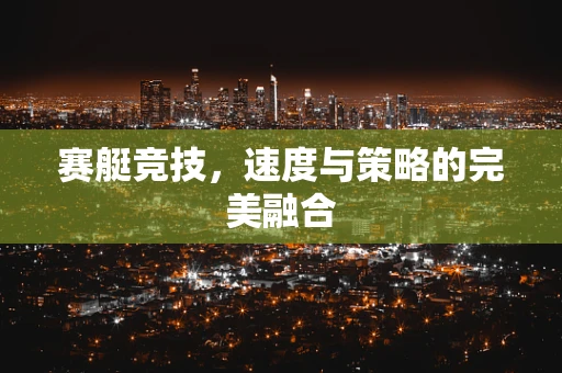 赛艇竞技，速度与策略的完美融合