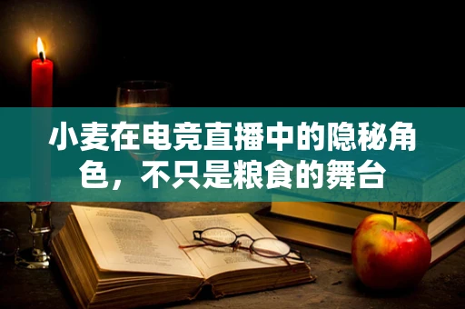小麦在电竞直播中的隐秘角色，不只是粮食的舞台