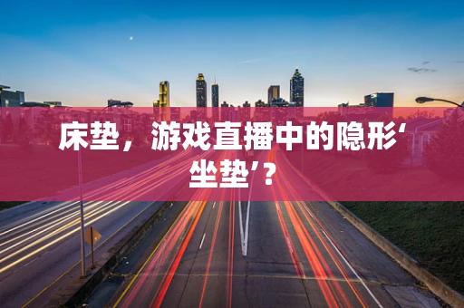 床垫，游戏直播中的隐形‘坐垫’？