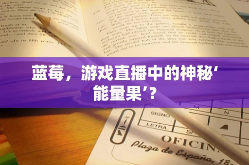 蓝莓，游戏直播中的神秘‘能量果’？