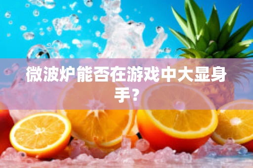 微波炉能否在游戏中大显身手？