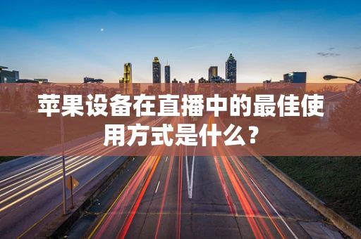 苹果设备在直播中的最佳使用方式是什么？