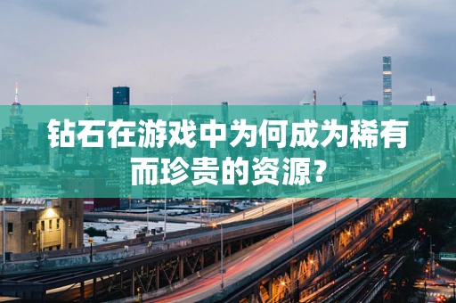 钻石在游戏中为何成为稀有而珍贵的资源？