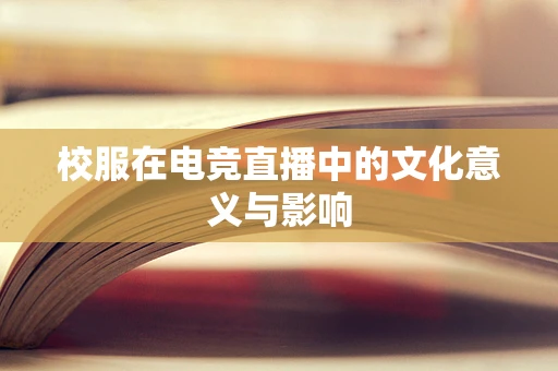 校服在电竞直播中的文化意义与影响