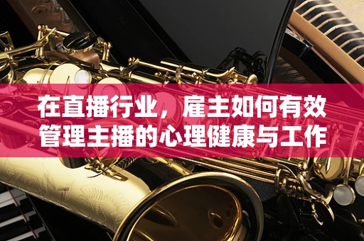 在直播行业，雇主如何有效管理主播的心理健康与工作平衡？