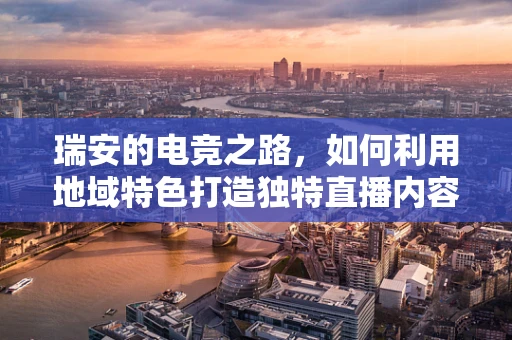 瑞安的电竞之路，如何利用地域特色打造独特直播内容？