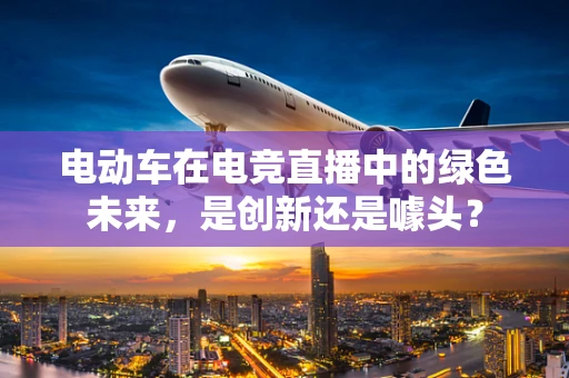 电动车在电竞直播中的绿色未来，是创新还是噱头？