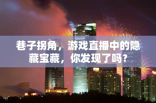 巷子拐角，游戏直播中的隐藏宝藏，你发现了吗？