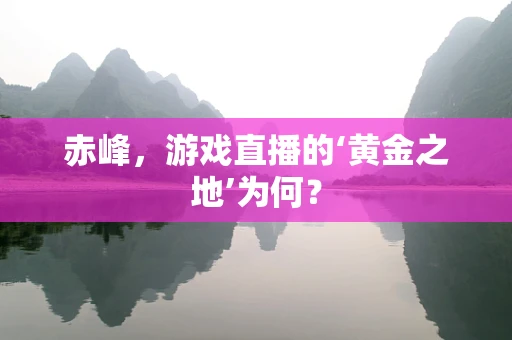 赤峰，游戏直播的‘黄金之地’为何？