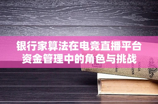 银行家算法在电竞直播平台资金管理中的角色与挑战