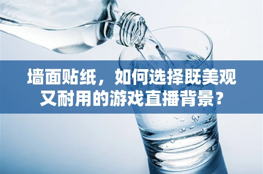 墙面贴纸，如何选择既美观又耐用的游戏直播背景？