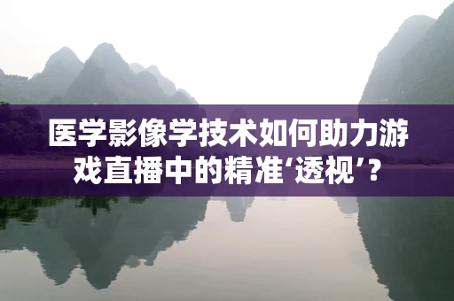 医学影像学技术如何助力游戏直播中的精准‘透视’？