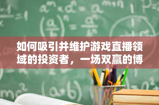如何吸引并维护游戏直播领域的投资者，一场双赢的博弈？