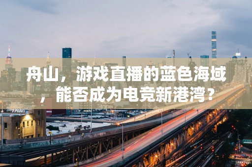 舟山，游戏直播的蓝色海域，能否成为电竞新港湾？