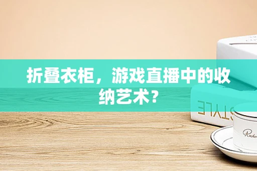 折叠衣柜，游戏直播中的收纳艺术？